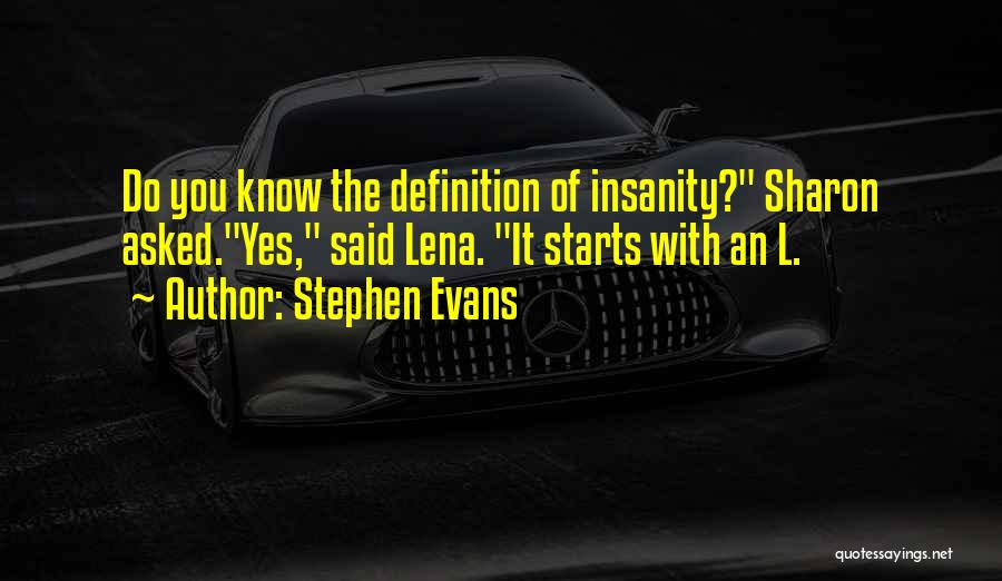 Stephen Evans Quotes: Do You Know The Definition Of Insanity? Sharon Asked.yes, Said Lena. It Starts With An L.