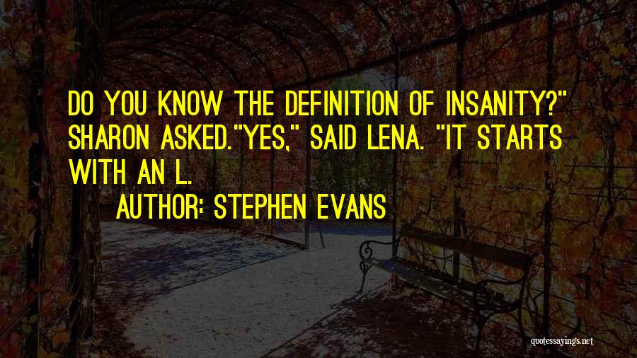 Stephen Evans Quotes: Do You Know The Definition Of Insanity? Sharon Asked.yes, Said Lena. It Starts With An L.