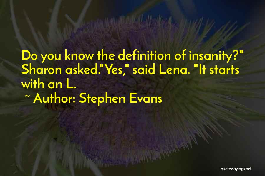 Stephen Evans Quotes: Do You Know The Definition Of Insanity? Sharon Asked.yes, Said Lena. It Starts With An L.