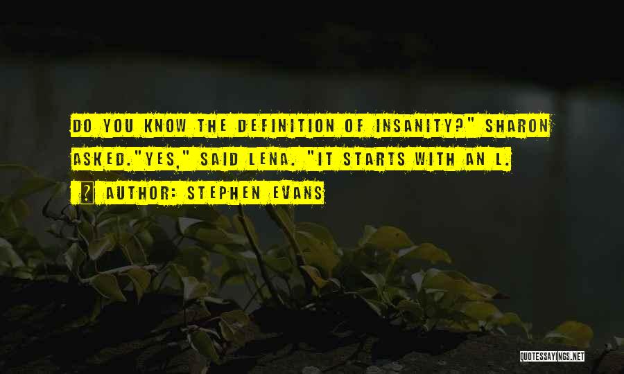 Stephen Evans Quotes: Do You Know The Definition Of Insanity? Sharon Asked.yes, Said Lena. It Starts With An L.