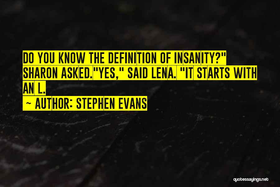 Stephen Evans Quotes: Do You Know The Definition Of Insanity? Sharon Asked.yes, Said Lena. It Starts With An L.