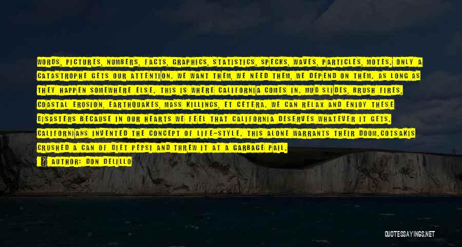 Don DeLillo Quotes: Words, Pictures, Numbers, Facts, Graphics, Statistics, Specks, Waves, Particles, Motes. Only A Catastrophe Gets Our Attention. We Want Them, We