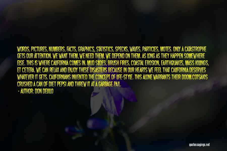 Don DeLillo Quotes: Words, Pictures, Numbers, Facts, Graphics, Statistics, Specks, Waves, Particles, Motes. Only A Catastrophe Gets Our Attention. We Want Them, We