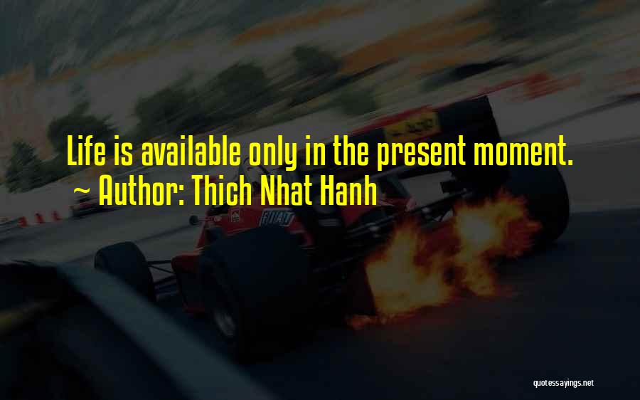 Thich Nhat Hanh Quotes: Life Is Available Only In The Present Moment.