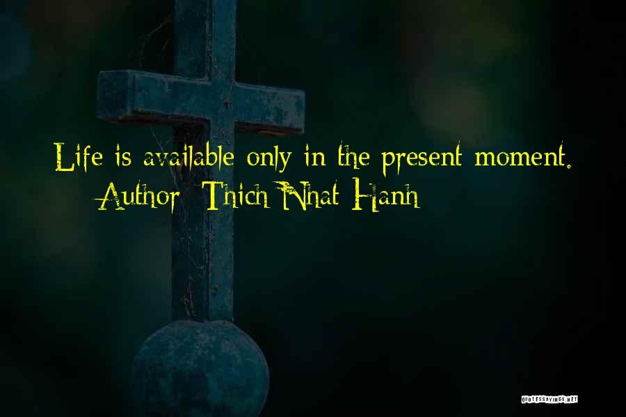 Thich Nhat Hanh Quotes: Life Is Available Only In The Present Moment.