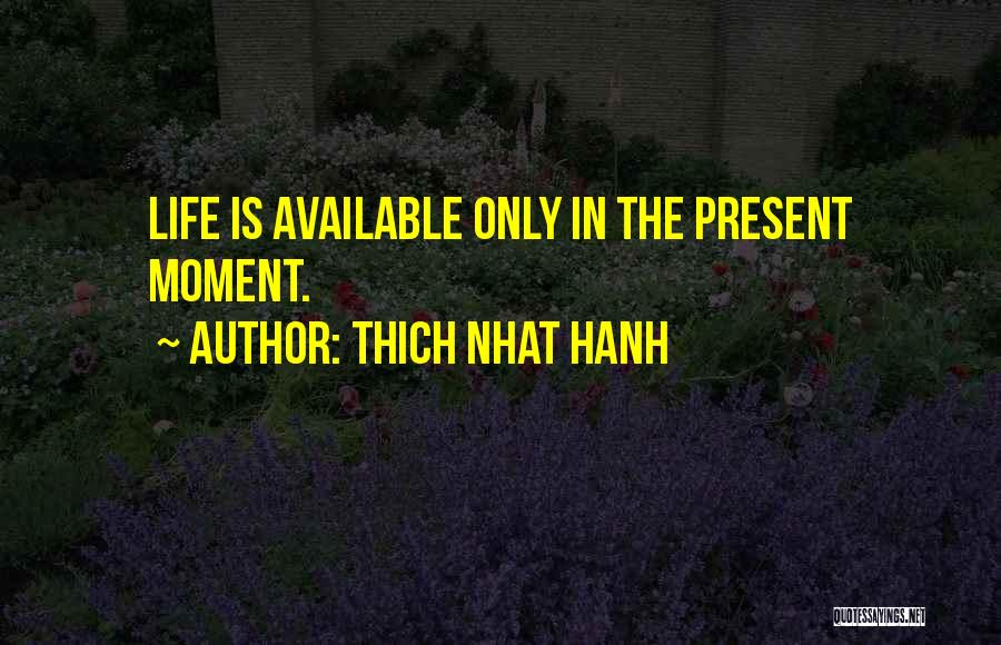 Thich Nhat Hanh Quotes: Life Is Available Only In The Present Moment.
