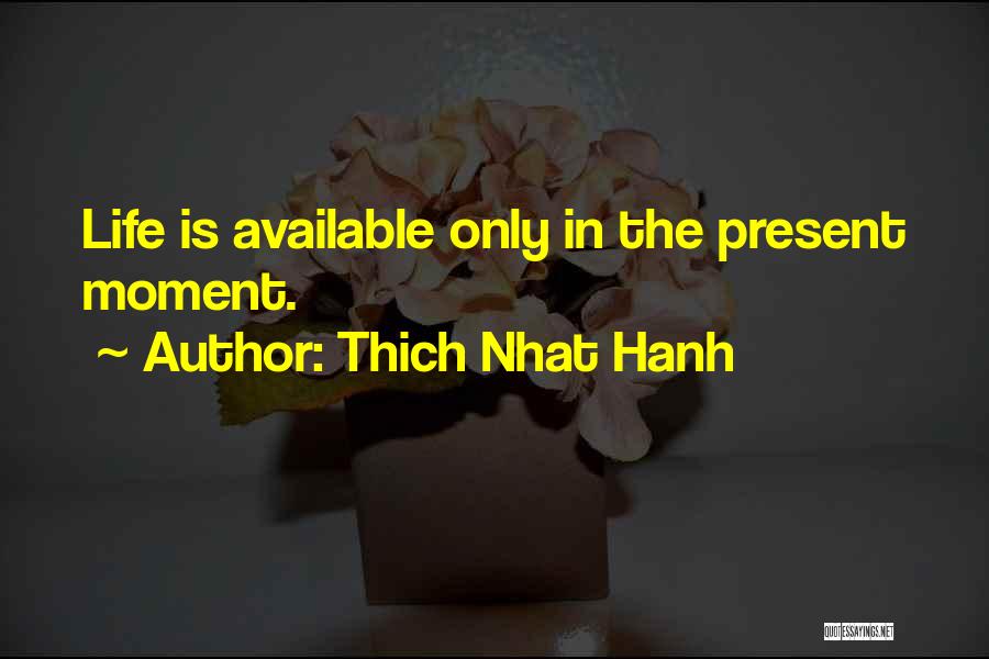Thich Nhat Hanh Quotes: Life Is Available Only In The Present Moment.