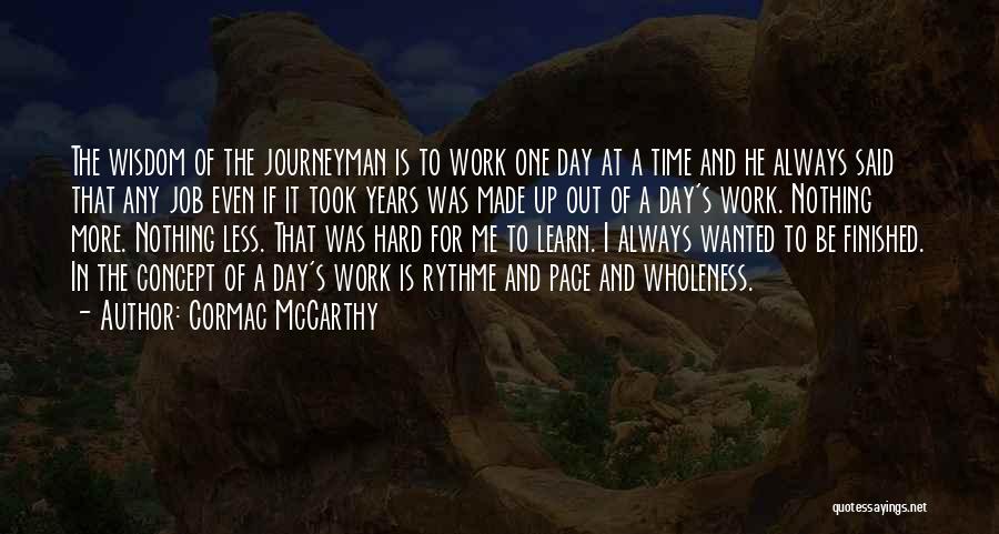 Cormac McCarthy Quotes: The Wisdom Of The Journeyman Is To Work One Day At A Time And He Always Said That Any Job