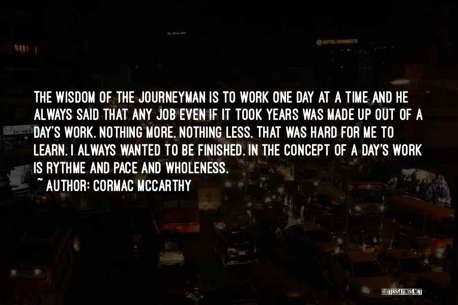 Cormac McCarthy Quotes: The Wisdom Of The Journeyman Is To Work One Day At A Time And He Always Said That Any Job