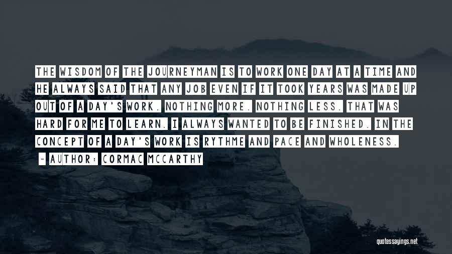 Cormac McCarthy Quotes: The Wisdom Of The Journeyman Is To Work One Day At A Time And He Always Said That Any Job