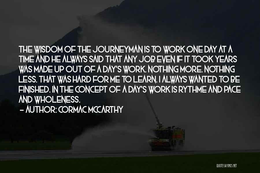 Cormac McCarthy Quotes: The Wisdom Of The Journeyman Is To Work One Day At A Time And He Always Said That Any Job