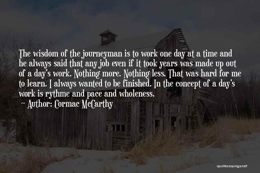 Cormac McCarthy Quotes: The Wisdom Of The Journeyman Is To Work One Day At A Time And He Always Said That Any Job