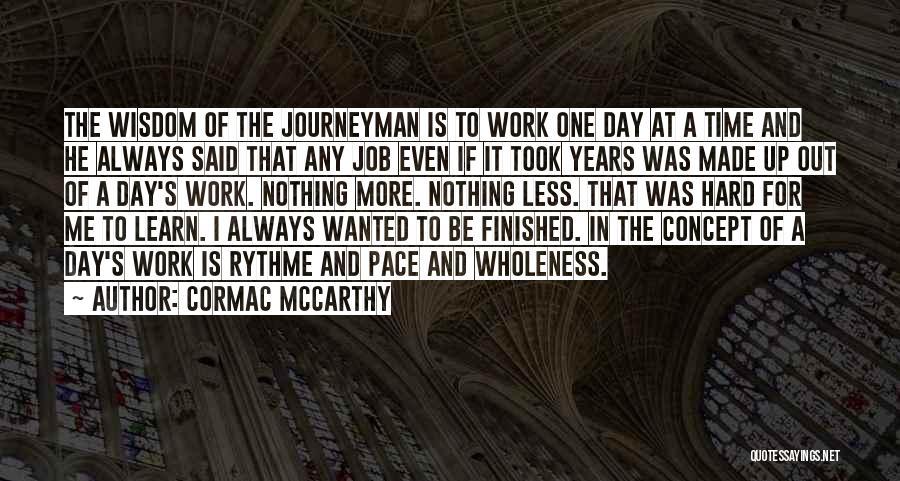 Cormac McCarthy Quotes: The Wisdom Of The Journeyman Is To Work One Day At A Time And He Always Said That Any Job