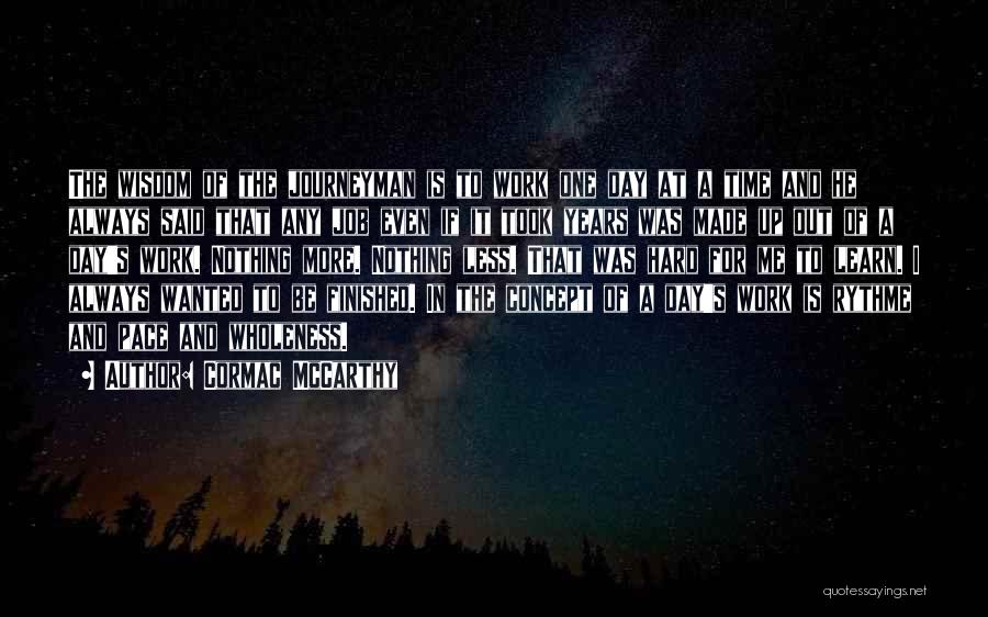 Cormac McCarthy Quotes: The Wisdom Of The Journeyman Is To Work One Day At A Time And He Always Said That Any Job