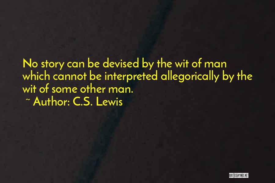 C.S. Lewis Quotes: No Story Can Be Devised By The Wit Of Man Which Cannot Be Interpreted Allegorically By The Wit Of Some