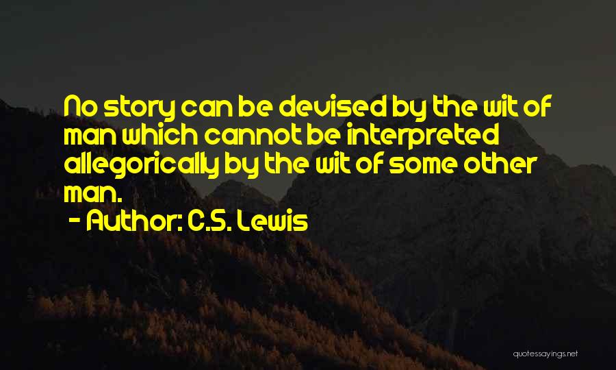 C.S. Lewis Quotes: No Story Can Be Devised By The Wit Of Man Which Cannot Be Interpreted Allegorically By The Wit Of Some