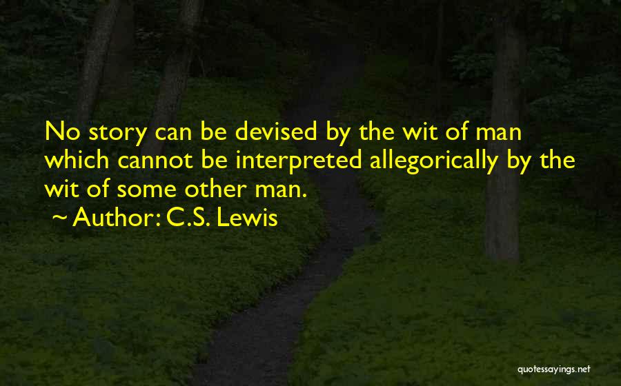 C.S. Lewis Quotes: No Story Can Be Devised By The Wit Of Man Which Cannot Be Interpreted Allegorically By The Wit Of Some