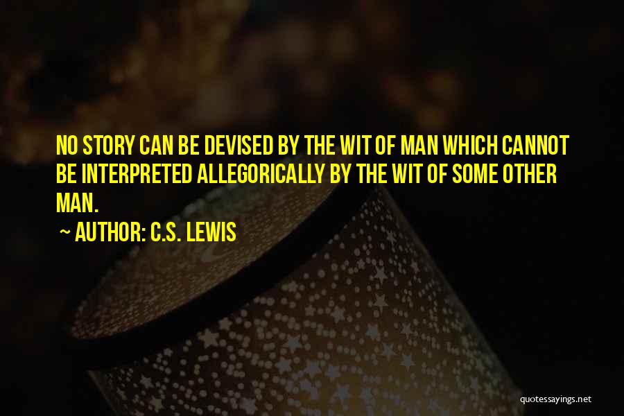 C.S. Lewis Quotes: No Story Can Be Devised By The Wit Of Man Which Cannot Be Interpreted Allegorically By The Wit Of Some