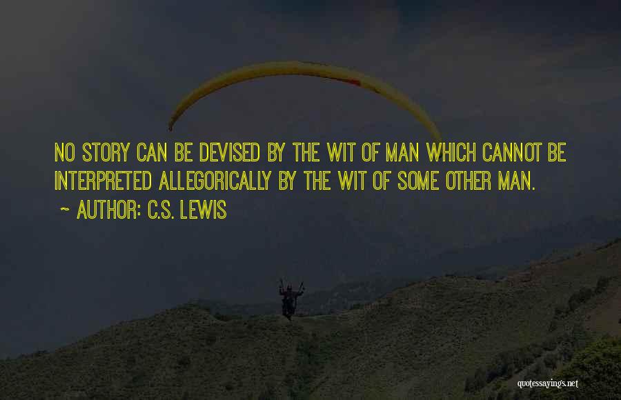 C.S. Lewis Quotes: No Story Can Be Devised By The Wit Of Man Which Cannot Be Interpreted Allegorically By The Wit Of Some