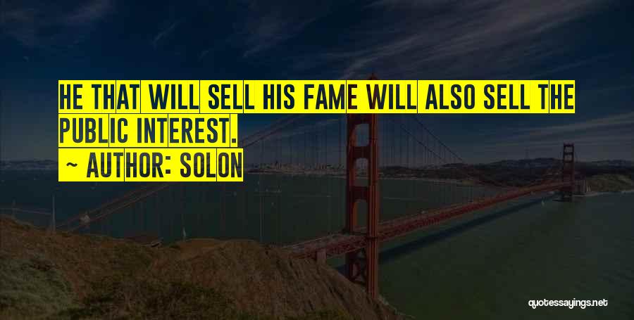 Solon Quotes: He That Will Sell His Fame Will Also Sell The Public Interest.