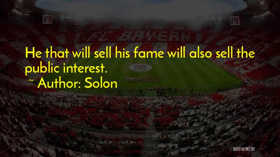 Solon Quotes: He That Will Sell His Fame Will Also Sell The Public Interest.