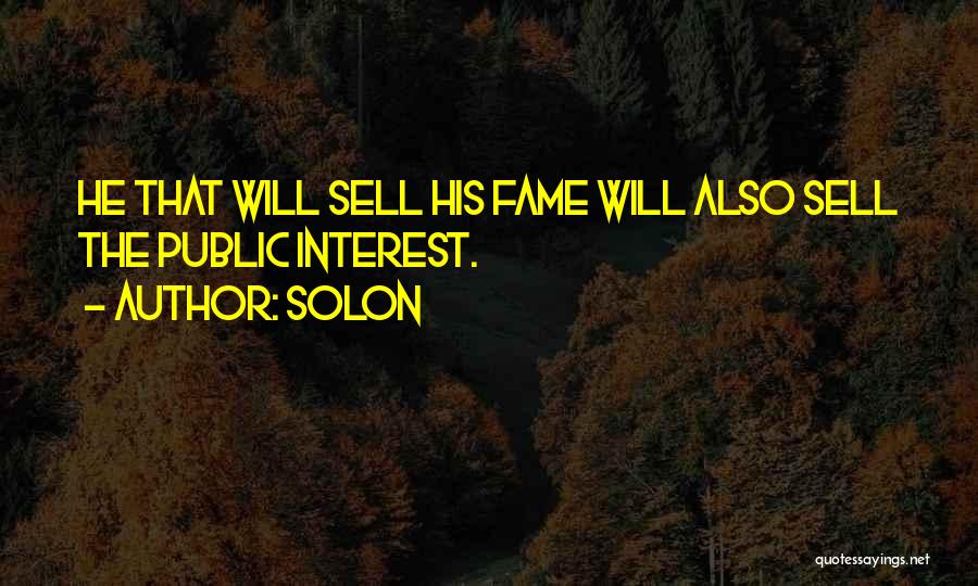 Solon Quotes: He That Will Sell His Fame Will Also Sell The Public Interest.