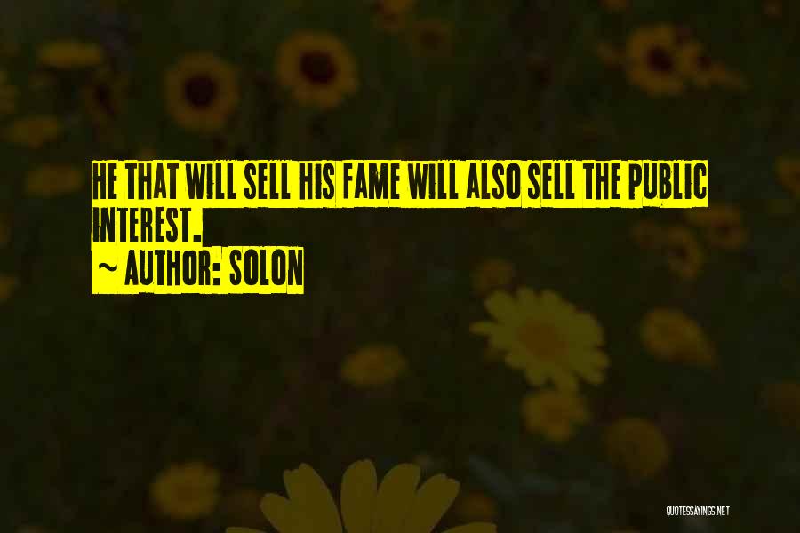 Solon Quotes: He That Will Sell His Fame Will Also Sell The Public Interest.