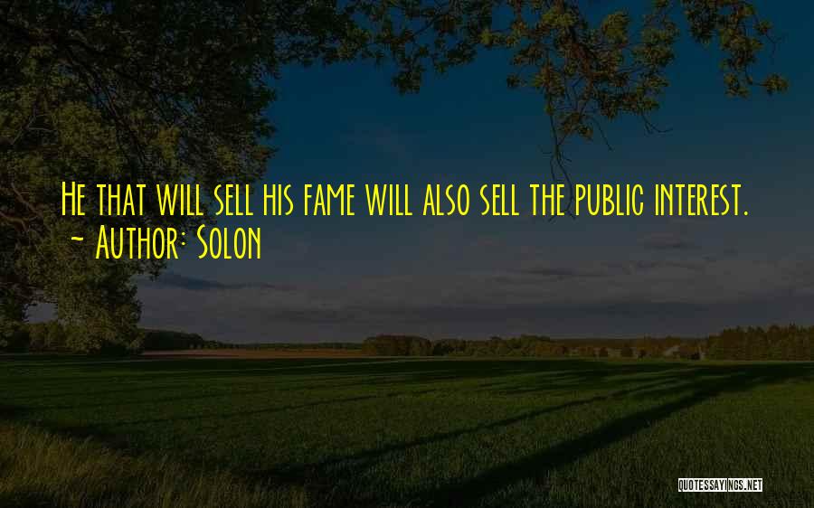 Solon Quotes: He That Will Sell His Fame Will Also Sell The Public Interest.