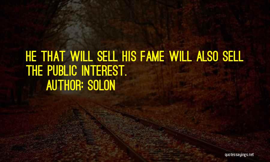 Solon Quotes: He That Will Sell His Fame Will Also Sell The Public Interest.