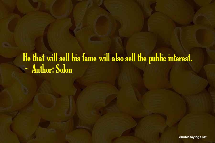 Solon Quotes: He That Will Sell His Fame Will Also Sell The Public Interest.
