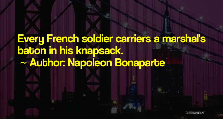 Napoleon Bonaparte Quotes: Every French Soldier Carriers A Marshal's Baton In His Knapsack.