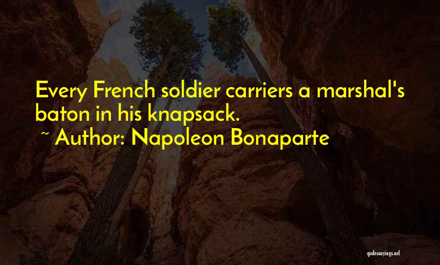 Napoleon Bonaparte Quotes: Every French Soldier Carriers A Marshal's Baton In His Knapsack.