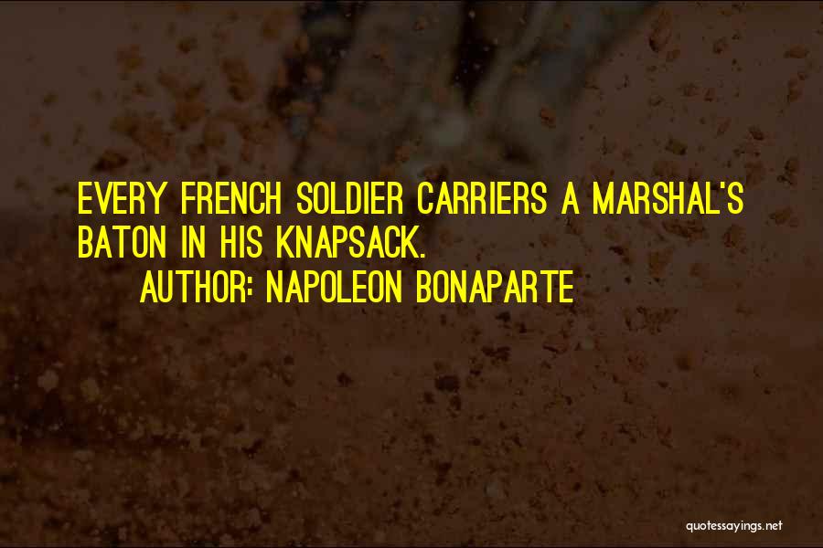 Napoleon Bonaparte Quotes: Every French Soldier Carriers A Marshal's Baton In His Knapsack.