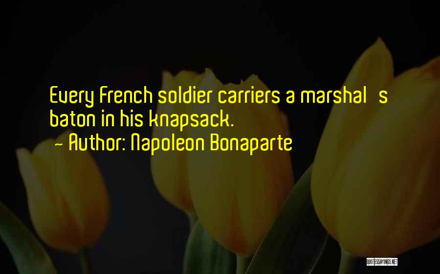 Napoleon Bonaparte Quotes: Every French Soldier Carriers A Marshal's Baton In His Knapsack.