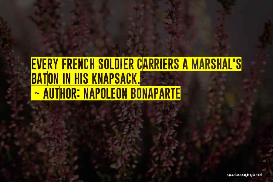 Napoleon Bonaparte Quotes: Every French Soldier Carriers A Marshal's Baton In His Knapsack.