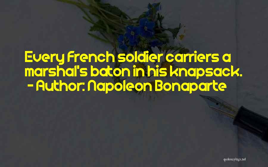 Napoleon Bonaparte Quotes: Every French Soldier Carriers A Marshal's Baton In His Knapsack.