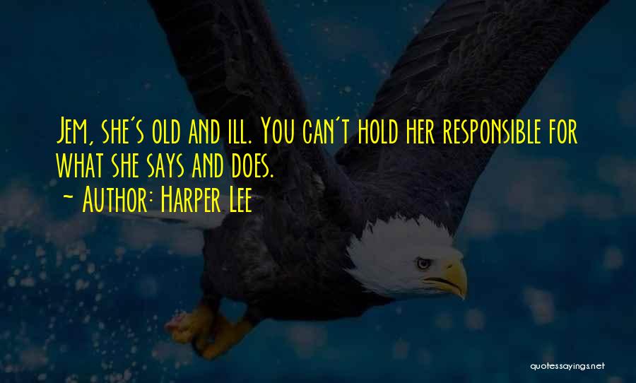 Harper Lee Quotes: Jem, She's Old And Ill. You Can't Hold Her Responsible For What She Says And Does.