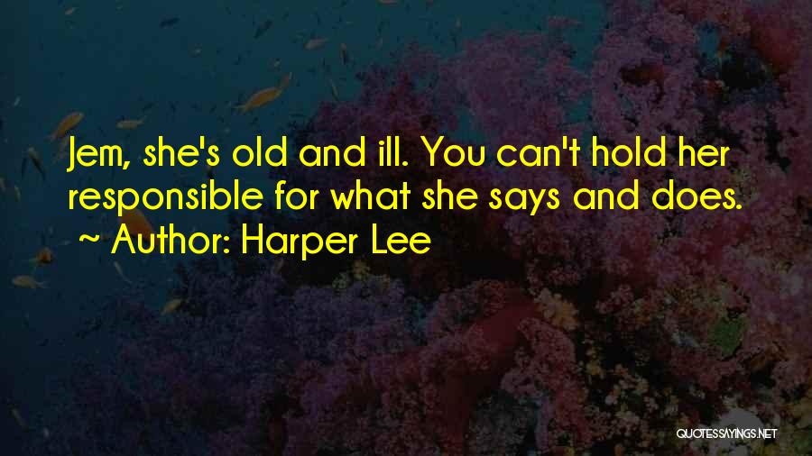 Harper Lee Quotes: Jem, She's Old And Ill. You Can't Hold Her Responsible For What She Says And Does.