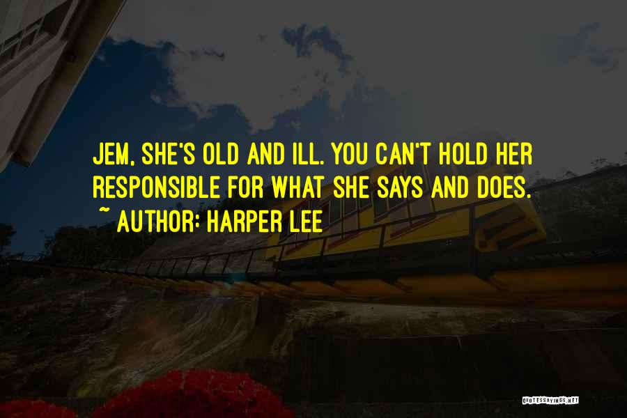 Harper Lee Quotes: Jem, She's Old And Ill. You Can't Hold Her Responsible For What She Says And Does.