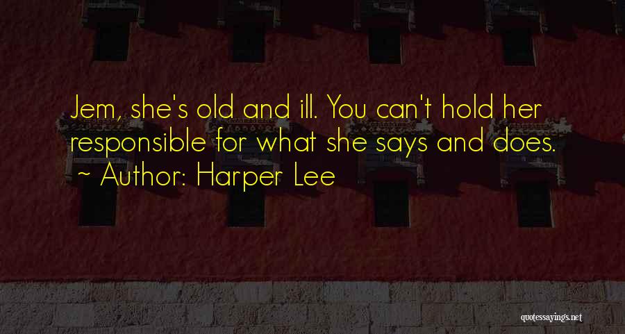 Harper Lee Quotes: Jem, She's Old And Ill. You Can't Hold Her Responsible For What She Says And Does.