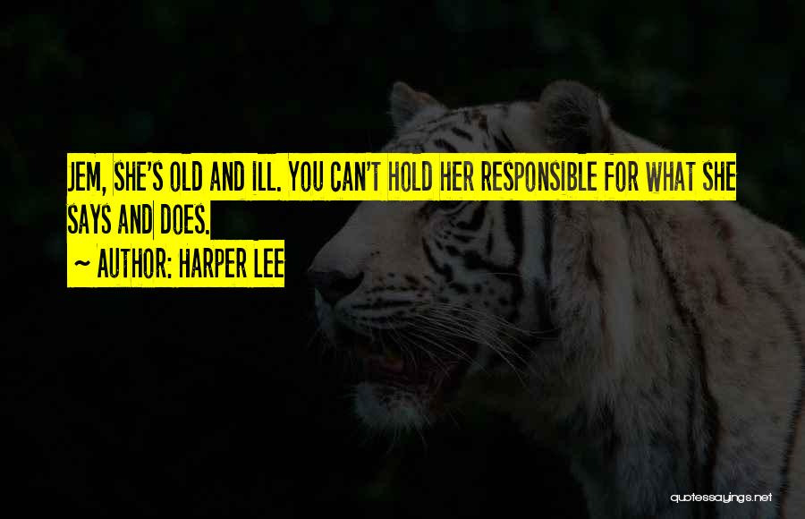Harper Lee Quotes: Jem, She's Old And Ill. You Can't Hold Her Responsible For What She Says And Does.