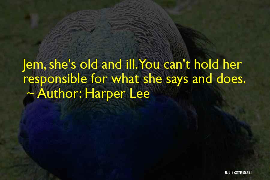Harper Lee Quotes: Jem, She's Old And Ill. You Can't Hold Her Responsible For What She Says And Does.