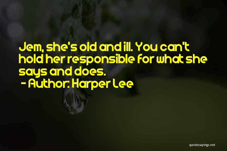 Harper Lee Quotes: Jem, She's Old And Ill. You Can't Hold Her Responsible For What She Says And Does.