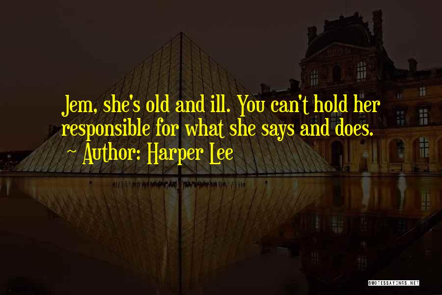 Harper Lee Quotes: Jem, She's Old And Ill. You Can't Hold Her Responsible For What She Says And Does.