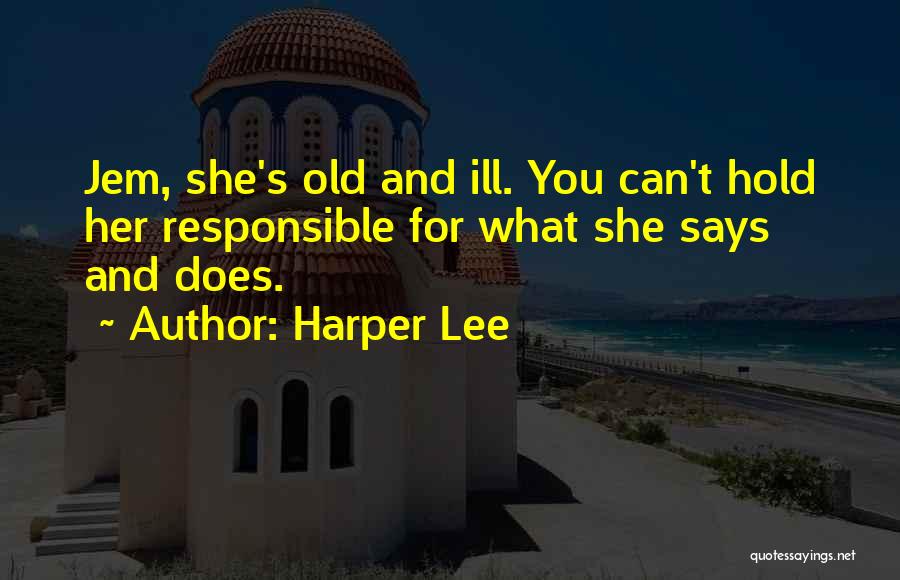 Harper Lee Quotes: Jem, She's Old And Ill. You Can't Hold Her Responsible For What She Says And Does.