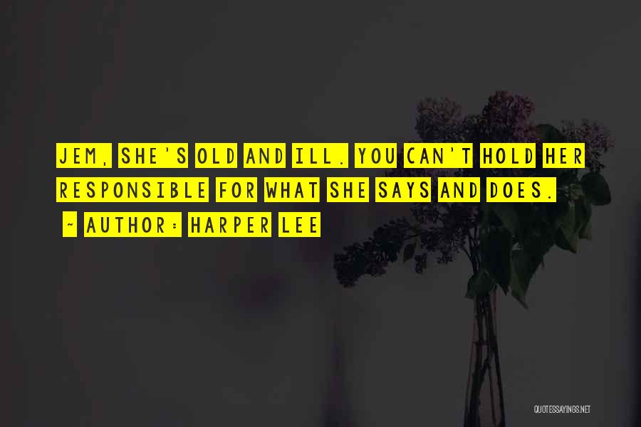 Harper Lee Quotes: Jem, She's Old And Ill. You Can't Hold Her Responsible For What She Says And Does.