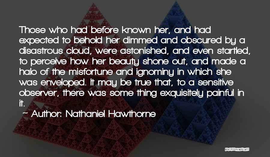 Nathaniel Hawthorne Quotes: Those Who Had Before Known Her, And Had Expected To Behold Her Dimmed And Obscured By A Disastrous Cloud, Were