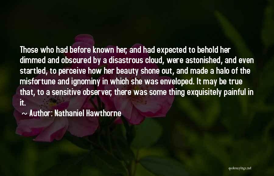 Nathaniel Hawthorne Quotes: Those Who Had Before Known Her, And Had Expected To Behold Her Dimmed And Obscured By A Disastrous Cloud, Were