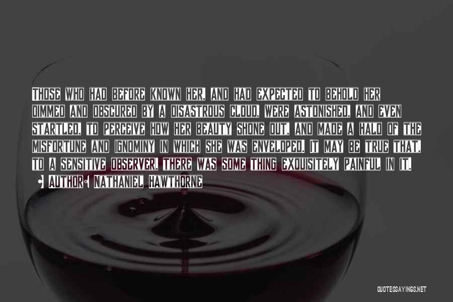 Nathaniel Hawthorne Quotes: Those Who Had Before Known Her, And Had Expected To Behold Her Dimmed And Obscured By A Disastrous Cloud, Were