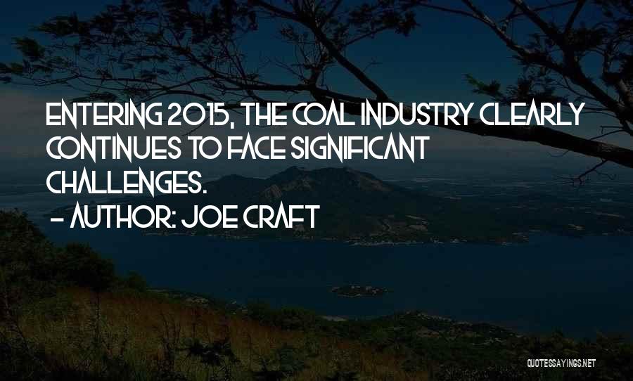 Joe Craft Quotes: Entering 2015, The Coal Industry Clearly Continues To Face Significant Challenges.